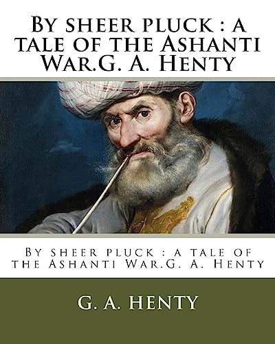By sheer pluck : a tale of the Ashanti War.G. A. Henty