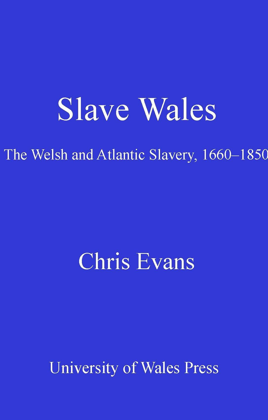 Slave Wales: The Welsh and Atlantic Slavery, 1660 - 1850