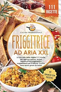 Friggitrice ad aria XXL: La raccolta delle migliori 111 ricette per ogni occasione. Inclusi importanti accorgimenti e suggerimenti per il Airfryer. Cucina sana senza grassi - Bonus: 11 snack da festa!