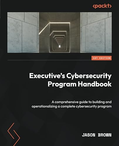 Executive's Cybersecurity Program Handbook: A comprehensive guide to building and operationalizing a complete cybersecurity program