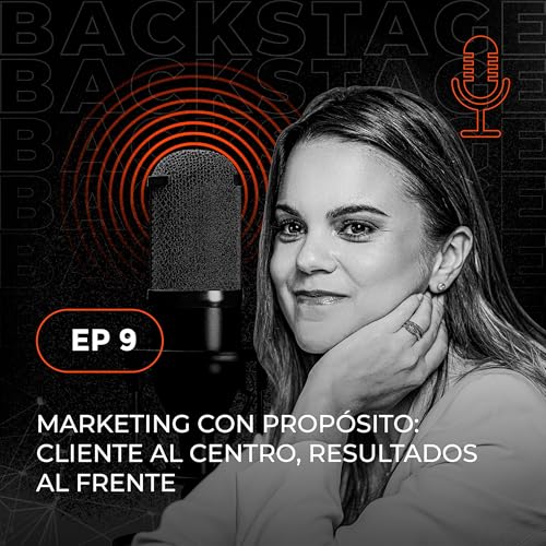 Marketing con prop&oacute;sito: Cliente al centro, resultado al frente - Backstage EP9