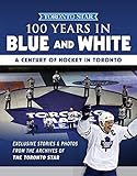 100 Years in Blue and White: A Century of Hockey in Toronto (Toronto Star Collection)