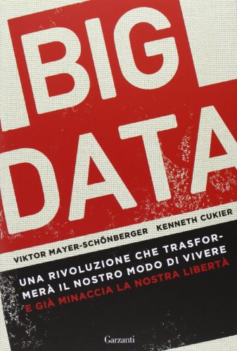 Big data. Una rivoluzione che trasformerà il nostro modo di vivere – e già minaccia la nostra libertà