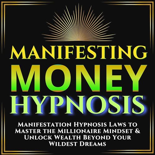 Manifesting Money Hypnosis: Manifestation Hypnosis Laws to Master the Millionaire Mindset & Unlock Wealth Beyond Your Wildest Dreams Reprogram Your Subconscious Mind to Attract Wealth & Abundance Now