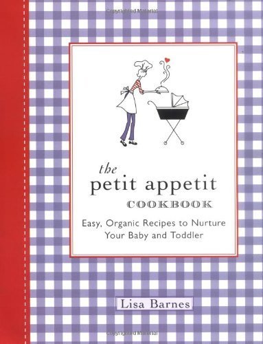The Petit Appetit Cookbook Easy, Organic Recipes to Nurture Your