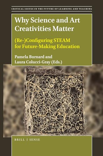 Why Science and Art Creativities Matter: (Re-)Configuring STEAM for Future-Making Education (Critical Issues in the Future of Learning and Teaching, 18)
