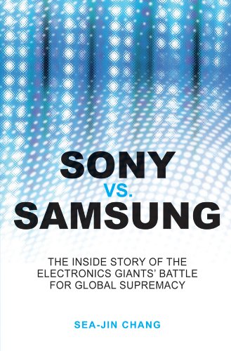 Sony vs Samsung: The Inside Story of the Electronics Giants' Battle For Global Supremacy
