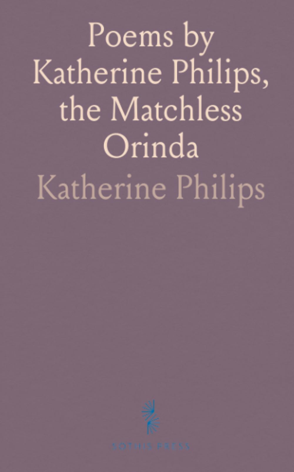 Poems by Katherine Philips, the Matchless Orinda: Including Corneille's Tragedies Pompey and Horace, and More