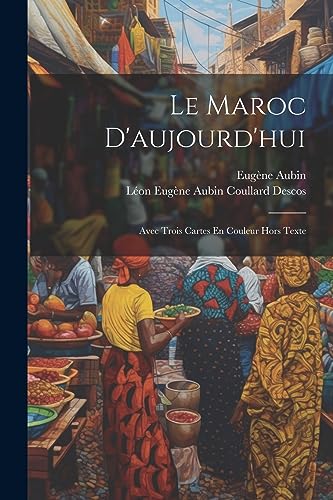Le Maroc D'aujourd'hui: Avec Trois Cartes En Couleur Hors Texte (French Edition)