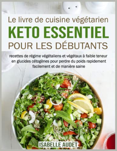 Le livre de cuisine végétarien Keto essentiel pour les débutants: Recettes de régimes végétaliens à faible teneur en glucides cétogènes pour perdre du poids rapidement, facilement et de manière saine