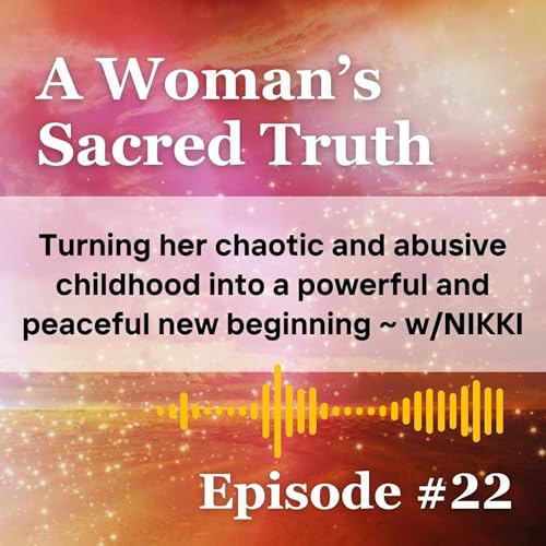 22: Turning Her Chaotic and Abusive Childhood into a Powerful and Peaceful New Beginning ~ W/ NIKKI