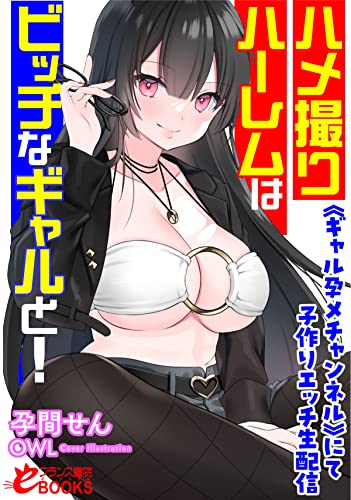 ハメ撮りハーレムはビッチなギャルと! 《ギャル孕メチャンネル》にて子作りエッチ生配信 (フランス書院eブックス)