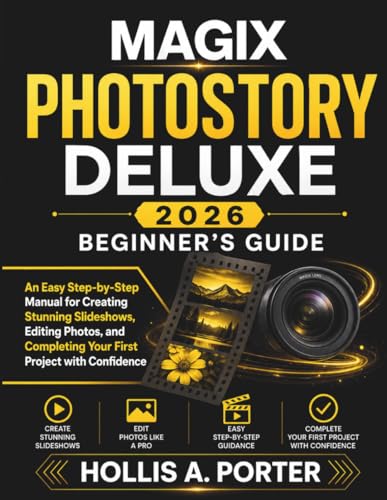 MAGIX PHOTOSTORY DELUXE 2026 BEGINNER’S GUIDE: An Easy Step-by-Step Manual for Creating Stunning...