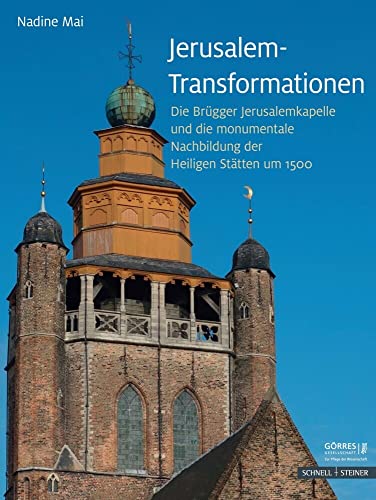 Jerusalem-Transformationen: Die Brügger Jerusalemkapelle und die monumentale Nachbildung der Heiligen Stätten um 1500 (Eikoniká. Kunstwissenschaftliche Beiträge, im Auftrag der Görres-Gesellschaft)
