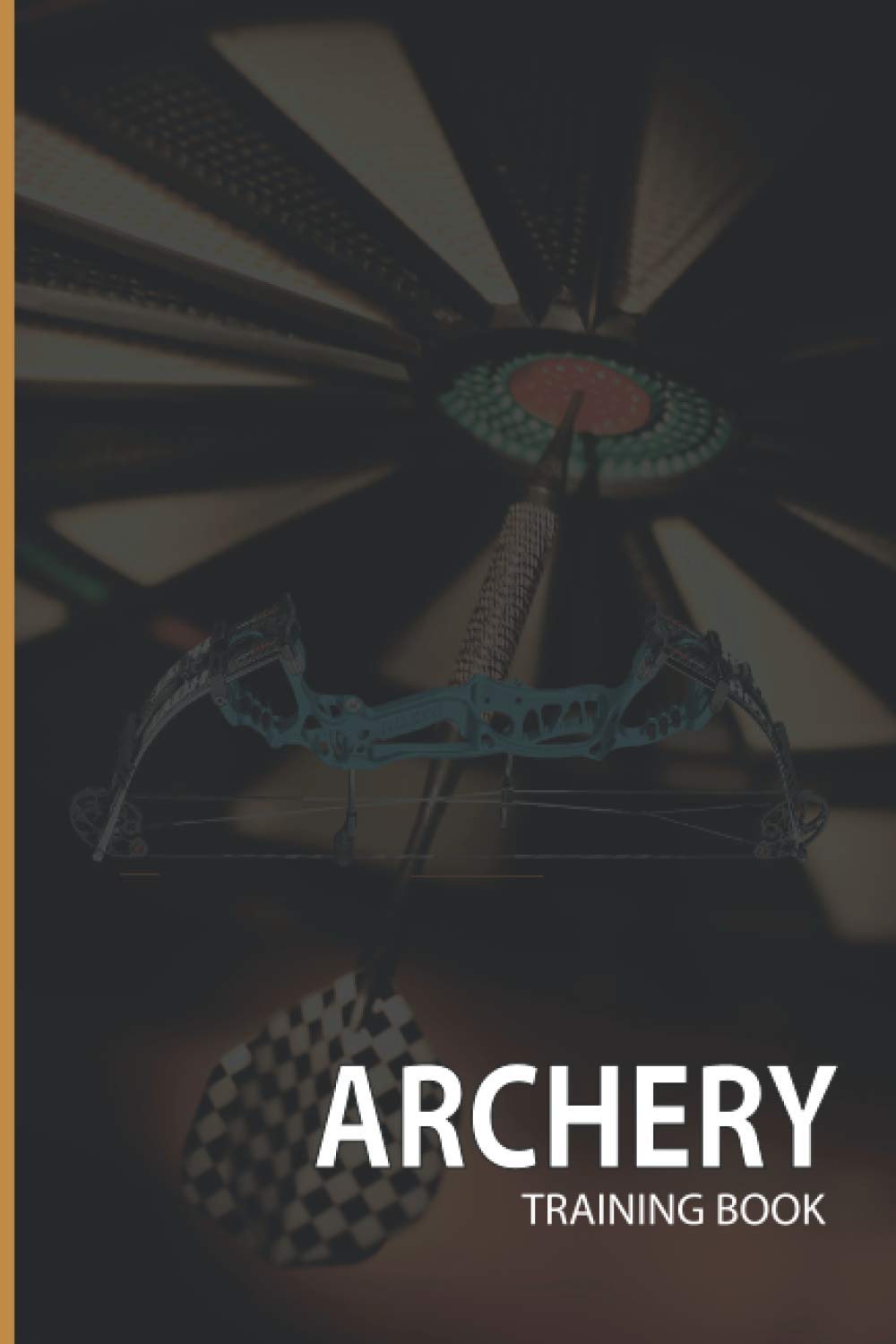 Archery Training Book: A Complete Guide to Learn Archery with Recurve and Compound Bow. How to Improve Your Accuracy.