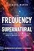 The Frequency of the Supernatural: Revealing the Mysteries of God's Quantum Universe