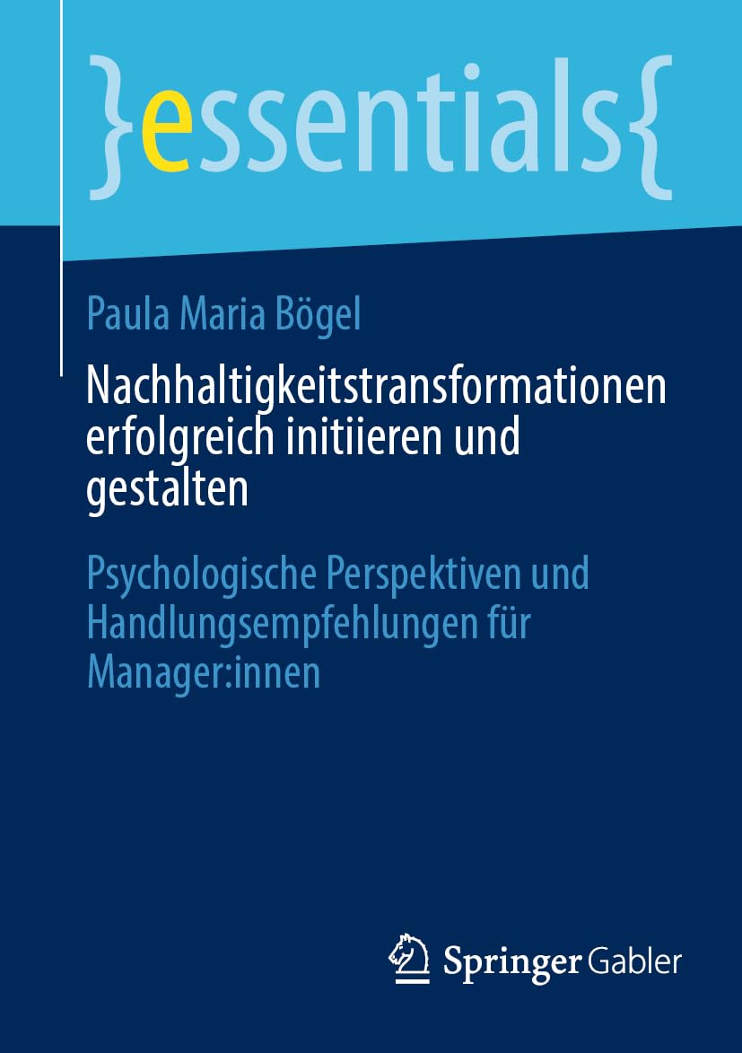 Nachhaltigkeitstransformationen erfolgreich initiieren und gestalten: Psychologische Perspektiven und Handlungsempfehlungen für Manager:innen (essentials)