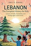 LEBANON: The Complete History for Kids: Lessons of faith, friendship, and finding light in dark times (Collections of books on the histories of Asia Countries Book 20)
