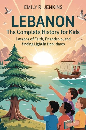LEBANON: The Complete History for Kids: Lessons of faith, friendship, and finding light in dark times (Collections of books on the histories of Asia Countries Book 20)