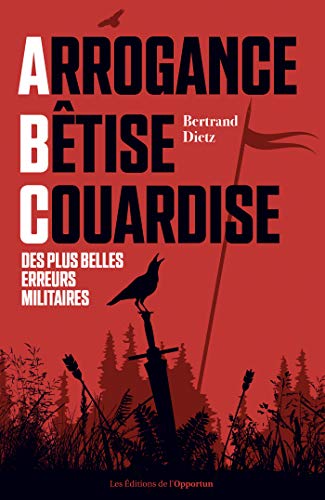 Télécharger Arrogance, Bêtise, Couardise - L'ABC des plus belles erreurs militaires Livre eBook France