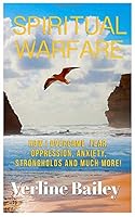 Spiritual Warfare : How I Overcame Fear, Oppression, Anxiety, Strongholds and Much More! 1792816189 Book Cover