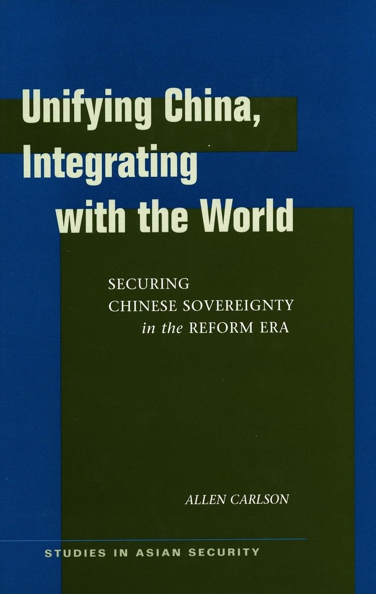 Unifying China, Integrating with the World: Securing Chinese Sovereignty in the Reform Era (Studies in Asian Security)