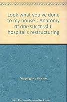 Look what you've done to my house!: Anatomy of one successful hospital's restructuring B0006R7NGQ Book Cover