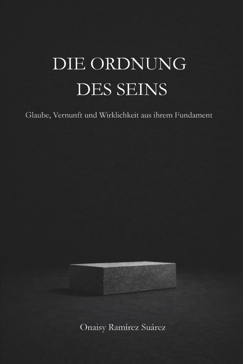 DIE ORDNUNG DES SEINS: Glaube, Vernunft und Wirklichkeit aus ihrem Fundament