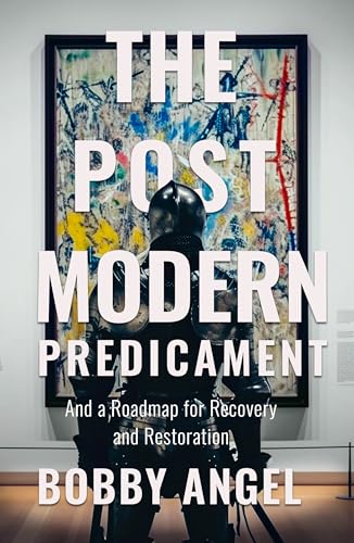 The Postmodern Predicament: And a Roadmap for Recovery and Restoration - image 1
