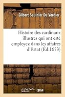 Histoire Des Cardinaux Illustres Qui Ont Esta(c) Employez Dans Les Affaires D'Estat 2013466129 Book Cover