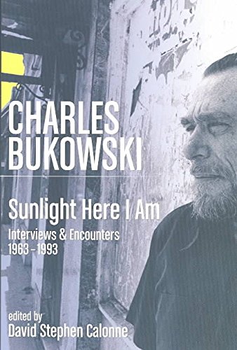 Charles Bukowski: Sunlight Here I Am: Interviews and Encounters 1963-1993