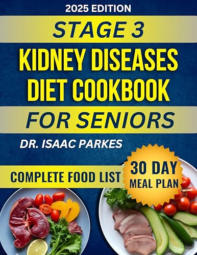 Stage 3 Kidney Diseases Diet Cookbook for Seniors: A Complete Food List and Delicious, Renal- Friendly Recipes for Elders Managing CKD (Low-Sodium, Potassium & Phosphorus)