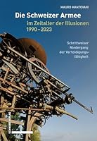 Die Schweizer Armee Im Zeitalter Der Illusionen, 1990-2023: Schrittweiser Niedergang Der Verteidigungsfahigkeit 3796551556 Book Cover