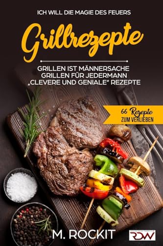 Grillrezepte, Grillen ist Männersache, Grillen für jedermann: „Clevere und Geniale“ Rezepte (66 Rezepte zum Verlieben) (German Edition)