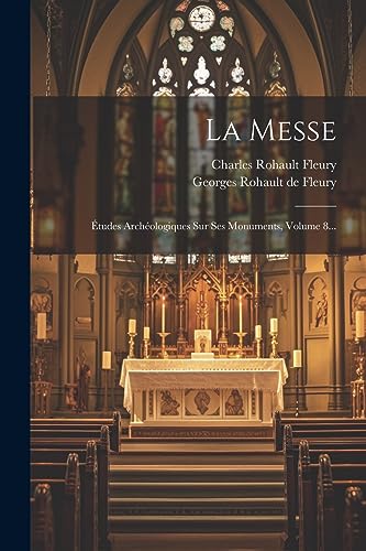 La Messe: Études Archéologiques Sur Ses Monuments, Volume 8... (French Edition)