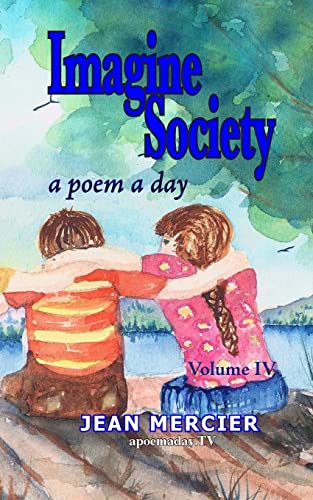 IMAGINE SOCIETY: A POEM A DAY - Volume 4: Jean Mercier's A Poem A Day series (IMAGINE SOCIETY by Canadian Poet Jean Mercier 10 Books)