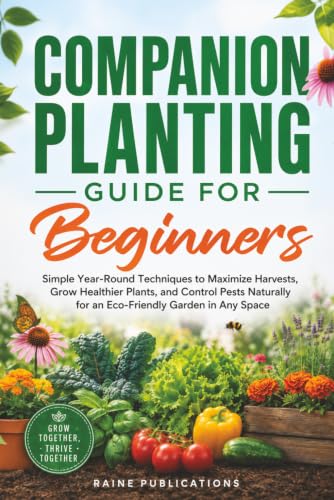 Companion Planting Guide for Beginners: Simple Year-Round Techniques to Maximize Harvests, Grow Healthier Plants, and Control Pests Naturally for an Eco-Friendly Garden in Any Space image 2