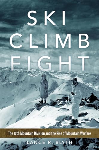 Ski, Climb, Fight: The 10th Mountain Division and the Rise of Mountain Warfare (Volume 77)...