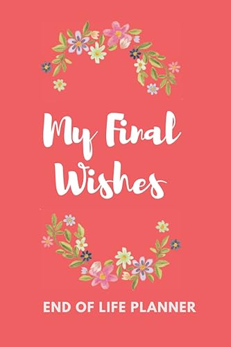 My Final Wishes, Important Information about My Belongings, Business Affairs and Stubborn Opinions for Those I Leave Behind: Case I die: After my ... The Complete Guide to My Wishes, Belongings
