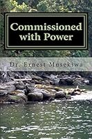 Commissioned with Power: Understanding The Nature And Purpose Of Our God Given Authority In Evangelism 1505298024 Book Cover
