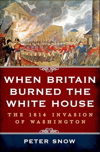 When Britain Burned the White House: The 1814 Invasion of Washington