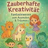 Zauberhafte KreativitÃ¤t €“ Fantasiewesen zum Ausmalen und TrÃ¤umen: Ein Malbuch fÃ¼r Kinder ab 5 Jahren €“ mit niedlichen Fabelwesen zum Ausmalen (German Edition)