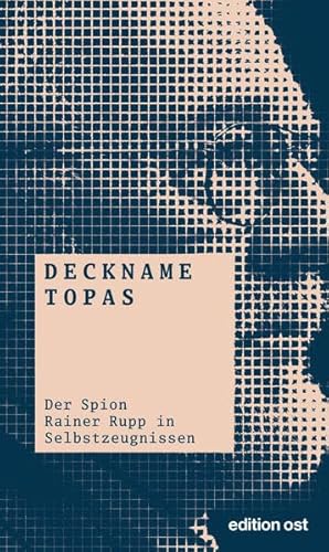 Deckname Topas: Der Spion Rainer Rupp in Selbstzeugnissen (edition ost)