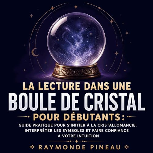 『La lecture dans une boule de cristal pour d&eacute;butants : Guide pratique pour s&rsquo;initier &agrave; la cristallomancie