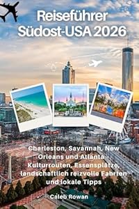 Reiseführer Südost-USA 2026: Charleston, Savannah, New Orleans und Atlanta – Kulturrouten, Essensplätze, landschaftlich reizvolle Fahrten und lokale Tipps