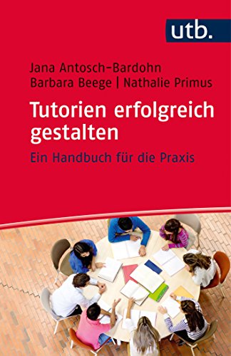 Tutorien erfolgreich gestalten: Ein Handbuch für die Praxis Tutorien erfolgreich gestalten: Ein Handbuch für die Praxis