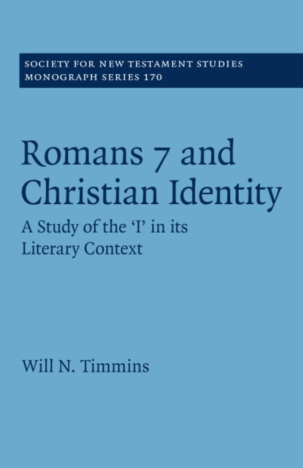 Romans 7 and Christian Identity: A Study of the ‘I' in its Literary Context: 170 (Society for New Testament Studies Monograph Series, Series Number 170)