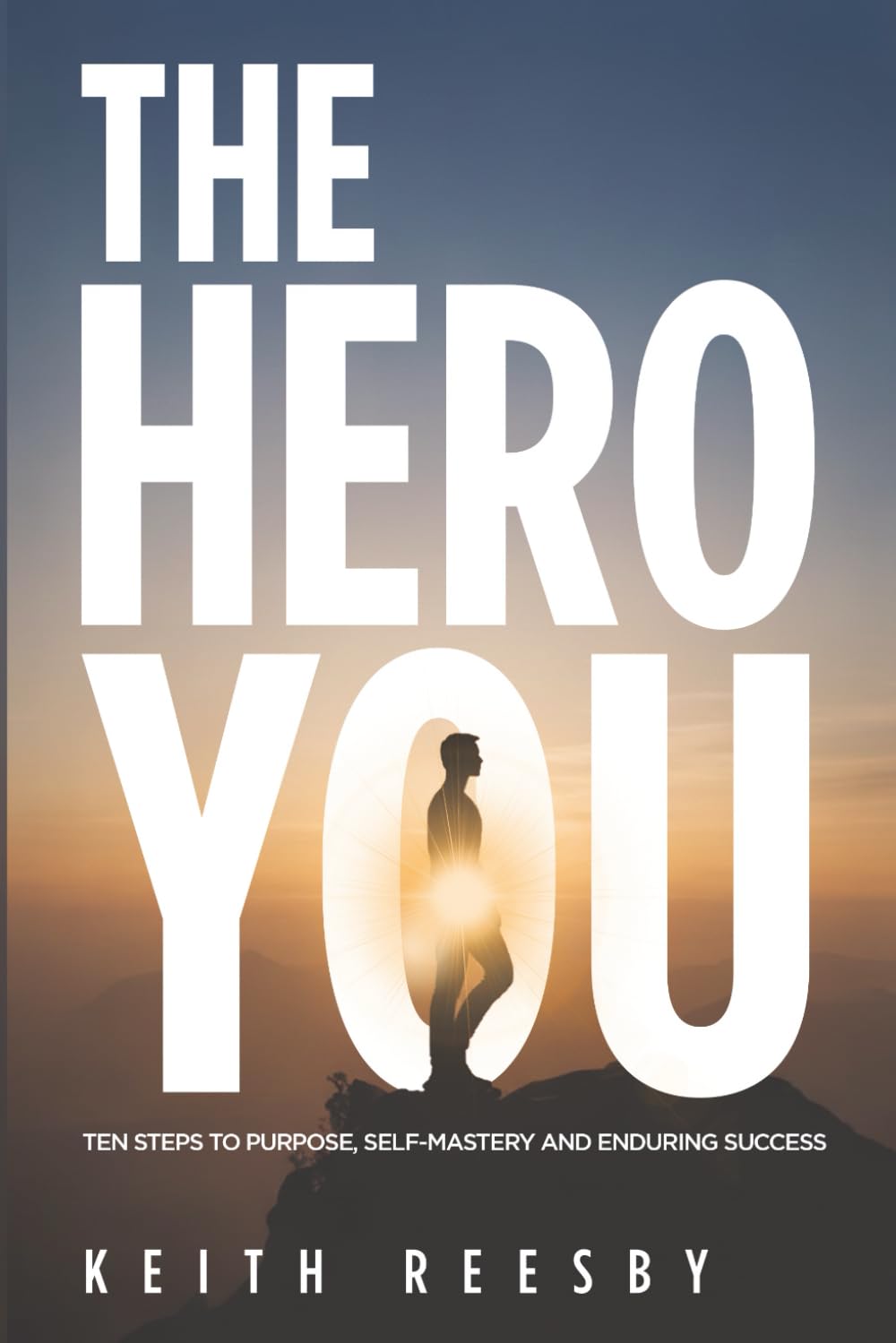 The Hero You: TEN Steps to Purpose, Self-Mastery and Enduring Success