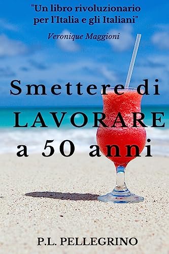 Smettere di lavorare a 50 anni: Andare in pensione da giovani, Cambiare vita, Guadagnare risparmiando, Far fruttare le passioni, Vivere bene con poco, ... l’indipendenza finanziaria presto e felice)