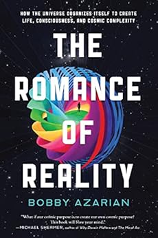 The Romance of Reality: How the Universe Organizes Itself to Create Life, Consciousness, and Cosmic Complexity by [Bobby Azarian]